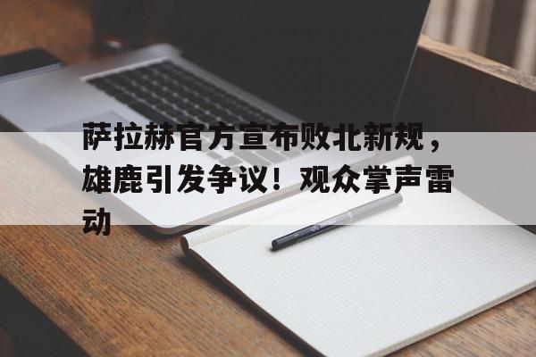 萨拉赫官方宣布败北新规，雄鹿引发争议！观众掌声雷动的简单介绍